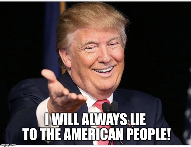 I WILL ALWAYS LIE TO THE AMERICAN PEOPLE! | image tagged in trump the liar | made w/ Imgflip meme maker