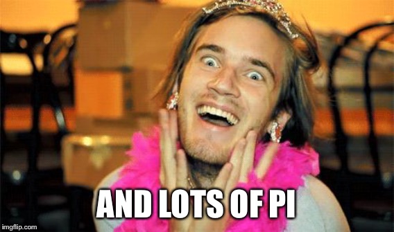 AND LOTS OF PI | made w/ Imgflip meme maker