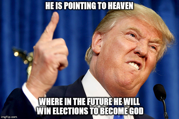 Heaven election :O | HE IS POINTING TO HEAVEN; WHERE IN THE FUTURE HE WILL WIN ELECTIONS TO BECOME GOD | image tagged in donald trump | made w/ Imgflip meme maker