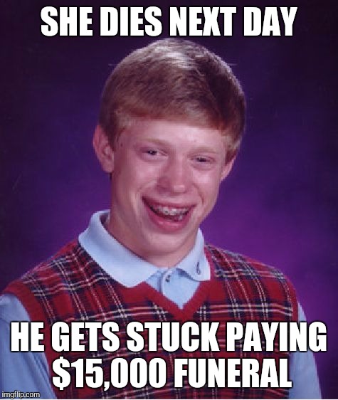 Bad Luck Brian Meme | SHE DIES NEXT DAY HE GETS STUCK PAYING $15,000 FUNERAL | image tagged in memes,bad luck brian | made w/ Imgflip meme maker