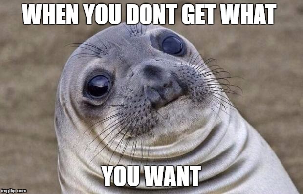 Awkward Moment Sealion Meme | WHEN YOU DONT GET WHAT; YOU WANT | image tagged in memes,awkward moment sealion | made w/ Imgflip meme maker