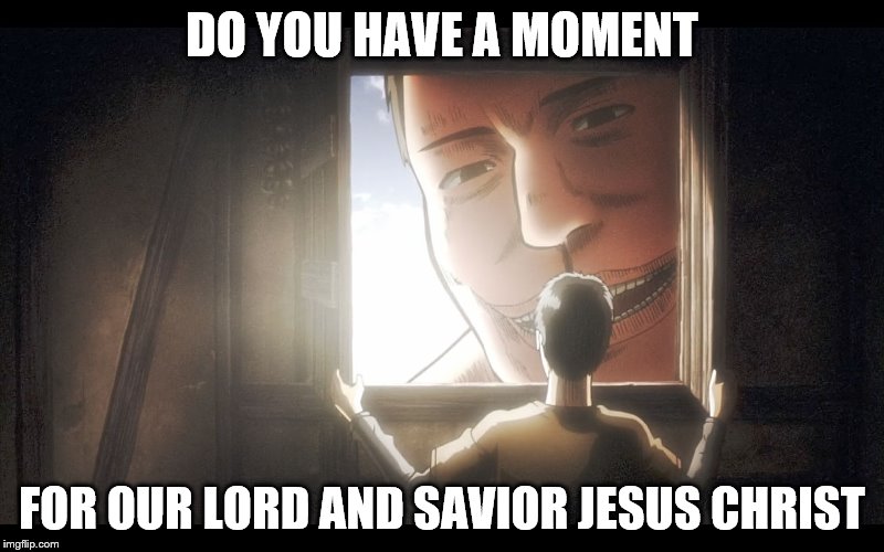Attack on Titans | DO YOU HAVE A MOMENT; FOR OUR LORD AND SAVIOR JESUS CHRIST | image tagged in attack on titans | made w/ Imgflip meme maker