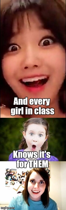 And every girl in class Knows it's for THEM | made w/ Imgflip meme maker