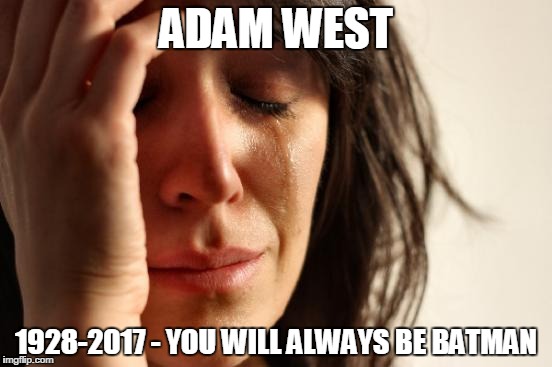 First World Problems Meme | ADAM WEST; 1928-2017 - YOU WILL ALWAYS BE BATMAN | image tagged in memes,first world problems | made w/ Imgflip meme maker