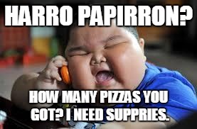 Fat Chinese kid | HARRO PAPIRRON? HOW MANY PIZZAS YOU GOT? I NEED SUPPRIES. | image tagged in fat chinese kid | made w/ Imgflip meme maker