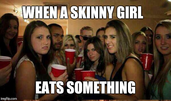 WHEN A SKINNY GIRL EATS SOMETHING | made w/ Imgflip meme maker