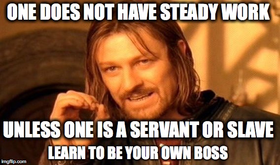 One Does Not Simply Meme | ONE DOES NOT HAVE STEADY WORK; UNLESS ONE IS A SERVANT OR SLAVE; LEARN TO BE YOUR OWN BOSS | image tagged in memes,one does not simply | made w/ Imgflip meme maker