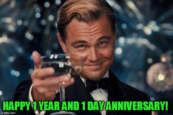 Leonardo Dicaprio Cheers Meme | HAPPY 1 YEAR AND 1 DAY ANNIVERSARY! | image tagged in memes,leonardo dicaprio cheers | made w/ Imgflip meme maker
