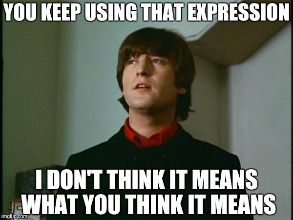 John Lennon | YOU KEEP USING THAT EXPRESSION I DON'T THINK IT MEANS WHAT YOU THINK IT MEANS | image tagged in john lennon | made w/ Imgflip meme maker