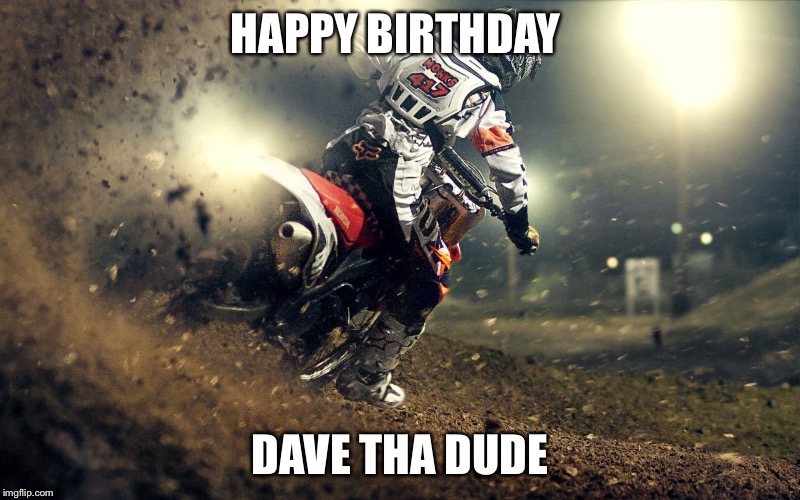 motocross | HAPPY BIRTHDAY; DAVE THA DUDE | image tagged in motocross | made w/ Imgflip meme maker