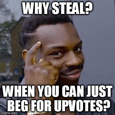 WHY STEAL? WHEN YOU CAN JUST BEG FOR UPVOTES? | made w/ Imgflip meme maker