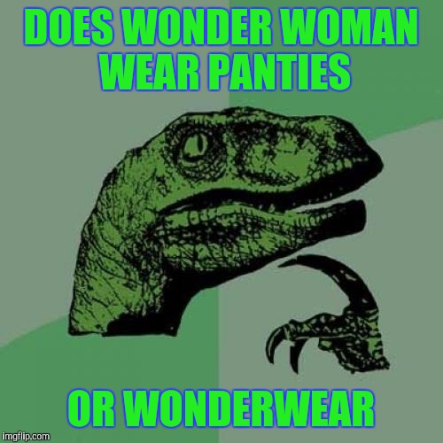 Philosoraptor | DOES WONDER WOMAN WEAR PANTIES; OR WONDERWEAR | image tagged in memes,philosoraptor,wonder woman | made w/ Imgflip meme maker