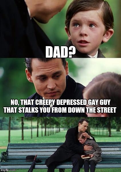 Finding Neverland | DAD? NO, THAT CREEPY DEPRESSED GAY GUY THAT STALKS YOU FROM DOWN THE STREET | image tagged in memes,finding neverland | made w/ Imgflip meme maker