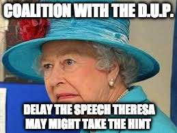 DisapprovingQueen | COALITION WITH THE D.U.P. DELAY THE SPEECH THERESA MAY MIGHT TAKE THE HINT | image tagged in disapprovingqueen | made w/ Imgflip meme maker