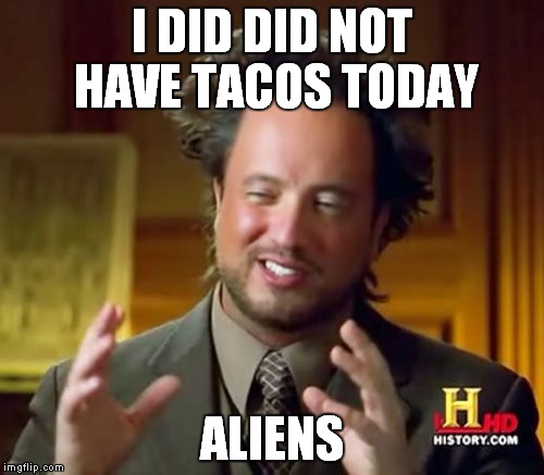 Ancient Aliens | I DID DID NOT HAVE TACOS TODAY; ALIENS | image tagged in memes,ancient aliens | made w/ Imgflip meme maker