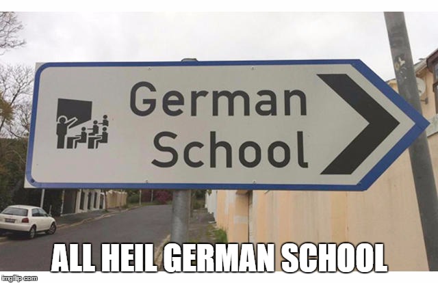 Jeeze, his influence is still strong to this day... | ALL HEIL GERMAN SCHOOL | image tagged in hitler,heil hitler,school | made w/ Imgflip meme maker