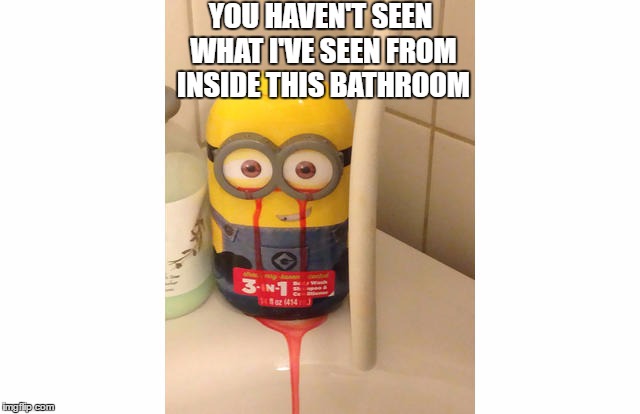 You've not been where I've been. | YOU HAVEN'T SEEN WHAT I'VE SEEN FROM INSIDE THIS BATHROOM | image tagged in minions,fails | made w/ Imgflip meme maker