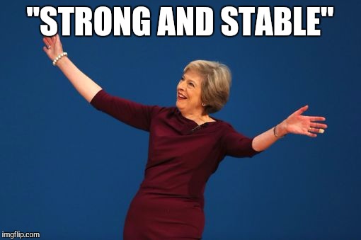 "Strong and stable" |  "STRONG AND STABLE" | image tagged in theresa may,strong and stable,memes,tories,politics,conservatives | made w/ Imgflip meme maker