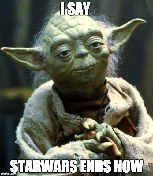 Star Wars Yoda Meme | I SAY; STARWARS ENDS NOW | image tagged in memes,star wars yoda | made w/ Imgflip meme maker