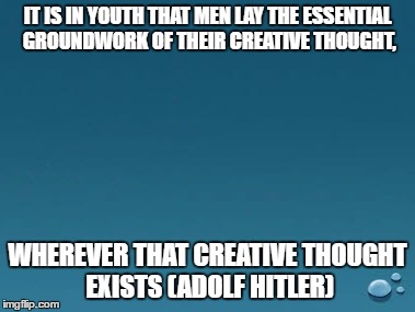 c_q | IT IS IN YOUTH THAT MEN LAY THE ESSENTIAL GROUNDWORK OF THEIR CREATIVE THOUGHT, WHEREVER THAT CREATIVE THOUGHT EXISTS (ADOLF HITLER) | image tagged in confession bear | made w/ Imgflip meme maker