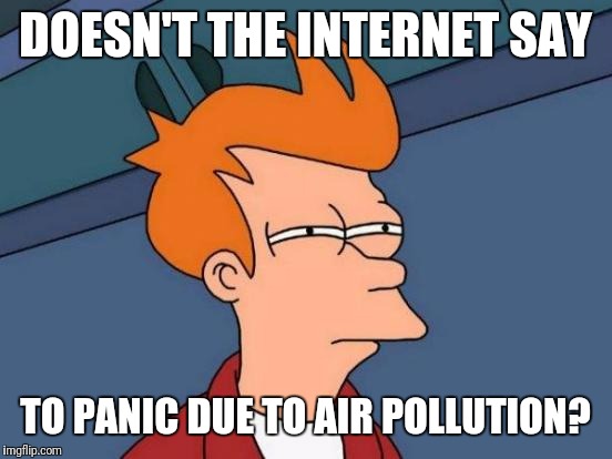 Futurama Fry Meme | DOESN'T THE INTERNET SAY TO PANIC DUE TO AIR POLLUTION? | image tagged in memes,futurama fry | made w/ Imgflip meme maker