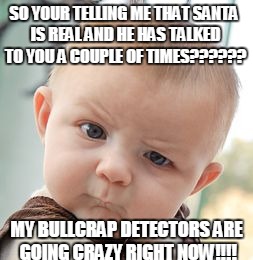 oh crap he's skeptical  | SO YOUR TELLING ME THAT SANTA IS REAL AND HE HAS TALKED TO YOU A COUPLE OF TIMES?????? MY BULLCRAP DETECTORS ARE GOING CRAZY RIGHT NOW!!!! | image tagged in memes,skeptical baby,funny,funny memes | made w/ Imgflip meme maker