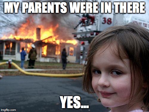 Disaster Girl Meme | MY PARENTS WERE IN THERE; YES... | image tagged in memes,disaster girl | made w/ Imgflip meme maker