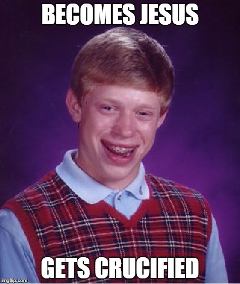 Bad Luck Brian | BECOMES JESUS; GETS CRUCIFIED | image tagged in memes,bad luck brian | made w/ Imgflip meme maker