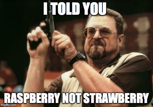 Am I The Only One Around Here | I TOLD YOU; RASPBERRY NOT STRAWBERRY | image tagged in memes,am i the only one around here | made w/ Imgflip meme maker