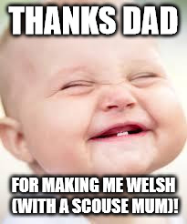 Welsh Dad Scouse Mum | THANKS DAD; FOR MAKING ME WELSH (WITH A SCOUSE MUM)! | image tagged in welsh,dad,liverpool,mum | made w/ Imgflip meme maker