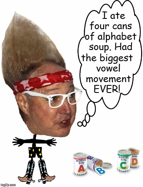 Consonants Constipate, but Vowels are Like Fiber | I ate four cans of alphabet soup. Had; the biggest vowel movement EVER! | image tagged in vince vance,potty humor,alphabet,alphabet soup,vowel movement | made w/ Imgflip meme maker