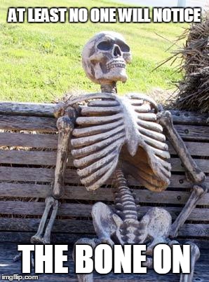 Waiting Skeleton Meme | AT LEAST NO ONE WILL NOTICE; THE BONE ON | image tagged in memes,waiting skeleton | made w/ Imgflip meme maker