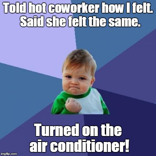 Success Kid Meme | Told hot coworker how I felt.  Said she felt the same. Turned on the air conditioner! | image tagged in memes,success kid | made w/ Imgflip meme maker