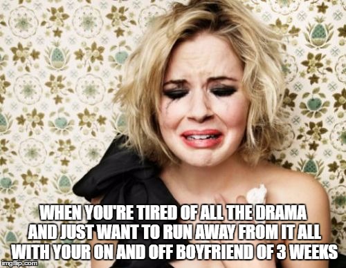 WHEN YOU'RE TIRED OF ALL THE DRAMA AND JUST WANT TO RUN AWAY FROM IT ALL WITH YOUR ON AND OFF BOYFRIEND OF 3 WEEKS | image tagged in so much drama | made w/ Imgflip meme maker