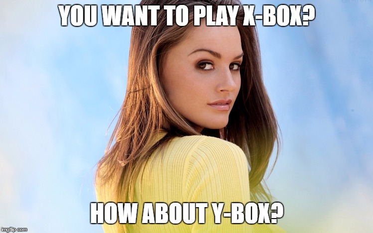 What Does That Even Mean? | YOU WANT TO PLAY X-BOX? HOW ABOUT Y-BOX? | image tagged in windows 10 girl,x-box,girlfriend,oblivious,pick up lines for girls | made w/ Imgflip meme maker