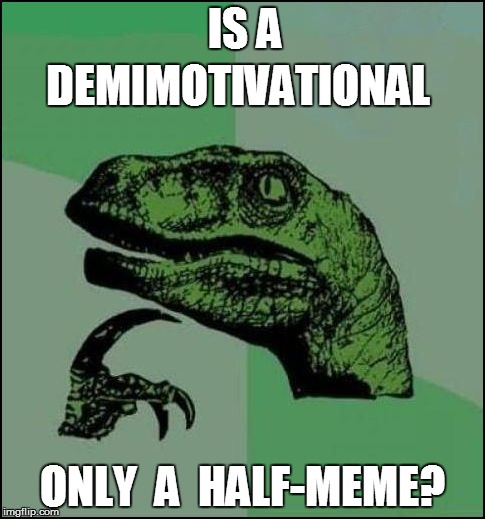 IS A ONLY  A  HALF-MEME? DEMIMOTIVATIONAL | made w/ Imgflip meme maker