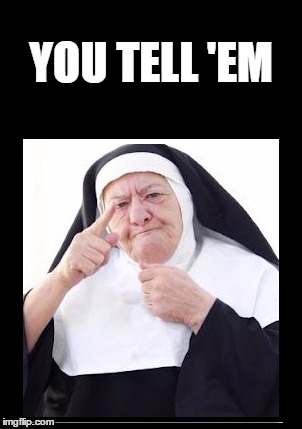 nun | YOU TELL 'EM | image tagged in nun | made w/ Imgflip meme maker