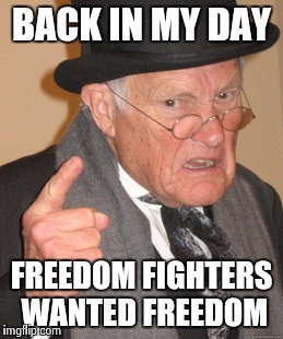 Back In My Day Meme | BACK IN MY DAY FREEDOM FIGHTERS WANTED FREEDOM | image tagged in memes,back in my day | made w/ Imgflip meme maker