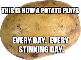 For More Info, Read the 7 Volume Reference | THIS IS HOW A POTATO PLAYS; EVERY DAY.  EVERY STINKING DAY. | image tagged in memes | made w/ Imgflip meme maker