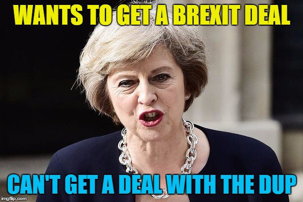 WANTS TO GET A BREXIT DEAL CAN'T GET A DEAL WITH THE DUP | made w/ Imgflip meme maker