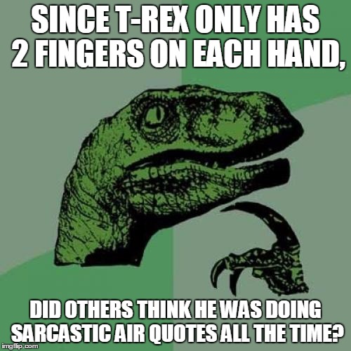 Philosoraptor Meme | SINCE T-REX ONLY HAS 2 FINGERS ON EACH HAND, DID OTHERS THINK HE WAS DOING SARCASTIC AIR QUOTES ALL THE TIME? | image tagged in memes,philosoraptor | made w/ Imgflip meme maker