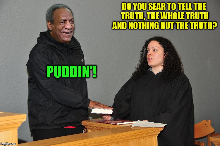 bill cosby-did he? or didn't he? | DO YOU SEAR TO TELL THE TRUTH, THE WHOLE TRUTH AND NOTHING BUT THE TRUTH? PUDDIN'! | image tagged in bill cosby,memes,pudding | made w/ Imgflip meme maker