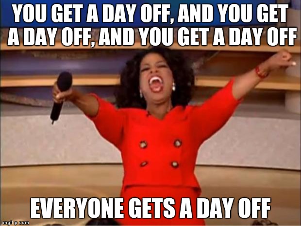 Oprah You Get A Meme | YOU GET A DAY OFF, AND YOU GET A DAY OFF, AND YOU GET A DAY OFF; EVERYONE GETS A DAY OFF | image tagged in memes,oprah you get a | made w/ Imgflip meme maker