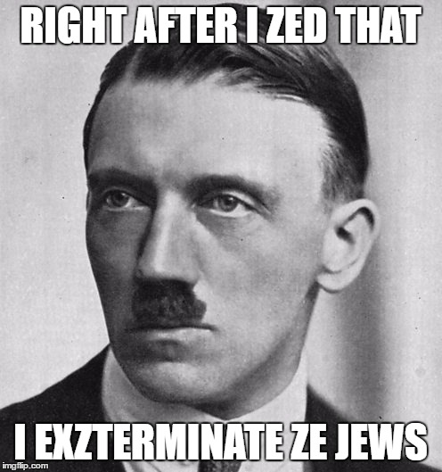 RIGHT AFTER I ZED THAT I EXZTERMINATE ZE JEWS | made w/ Imgflip meme maker