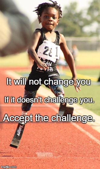 Life challenges | It will not change you; If it doesn't challenge you. Accept the challenge. | image tagged in life challenges | made w/ Imgflip meme maker