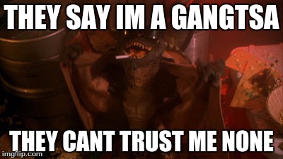 THEY SAY IM A GANGTSA; THEY CANT TRUST ME NONE | image tagged in memes | made w/ Imgflip meme maker