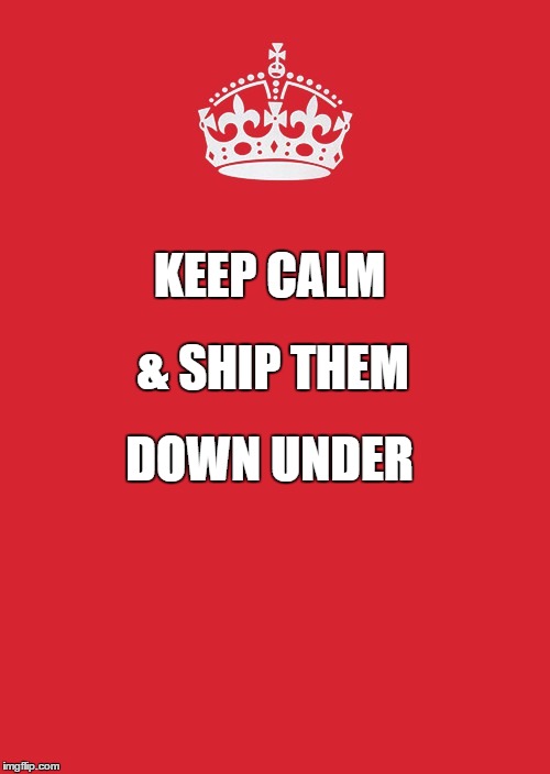 Keep Calm And Carry On Red Meme | & SHIP THEM; KEEP CALM; DOWN UNDER | image tagged in memes,keep calm and carry on red | made w/ Imgflip meme maker