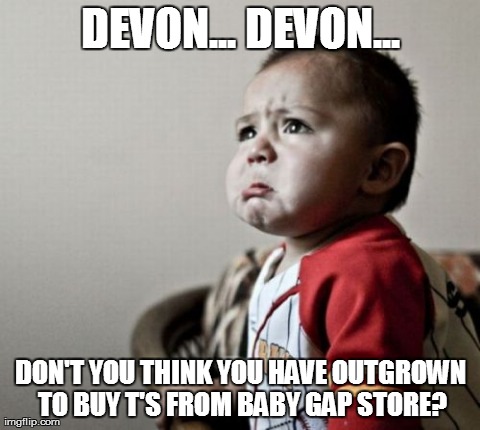 Criana Meme | DEVON... DEVON... DON'T YOU THINK YOU HAVE OUTGROWN TO BUY T'S FROM BABY GAP STORE? | image tagged in memes,criana | made w/ Imgflip meme maker