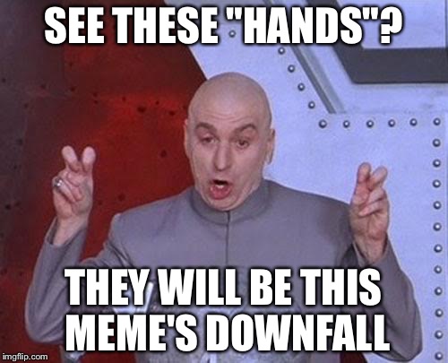 Dr Evil Laser | SEE THESE "HANDS"? THEY WILL BE THIS MEME'S
DOWNFALL | image tagged in memes,dr evil laser | made w/ Imgflip meme maker