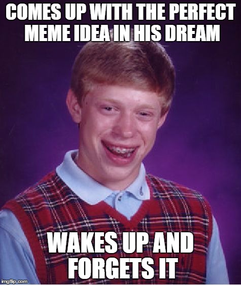Bad Luck Brian Meme | COMES UP WITH THE PERFECT MEME IDEA IN HIS DREAM WAKES UP AND FORGETS IT | image tagged in memes,bad luck brian | made w/ Imgflip meme maker